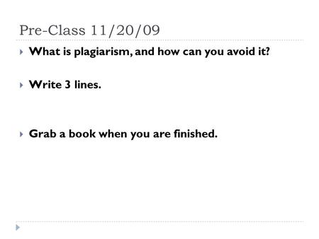 Pre-Class 11/20/09  What is plagiarism, and how can you avoid it?  Write 3 lines.  Grab a book when you are finished.