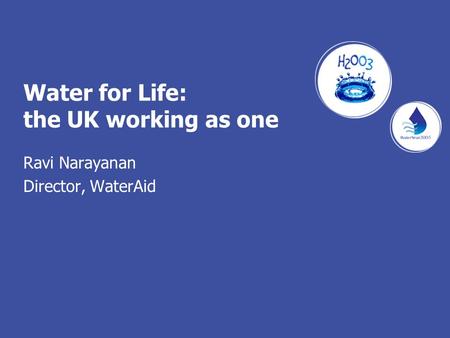 Water for Life: the UK working as one Ravi Narayanan Director, WaterAid.