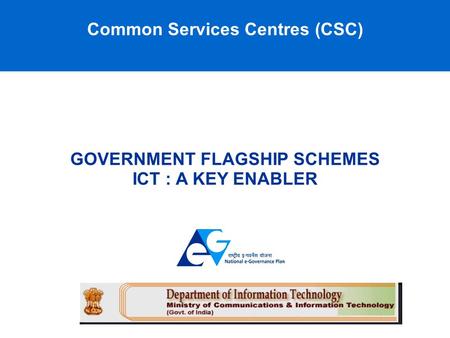 Common Services Centres (CSC) GOVERNMENT FLAGSHIP SCHEMES ICT : A KEY ENABLER.