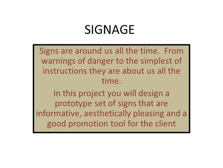 SIGNAGE Signs are around us all the time. From warnings of danger to the simplest of instructions they are about us all the time. In this project you will.