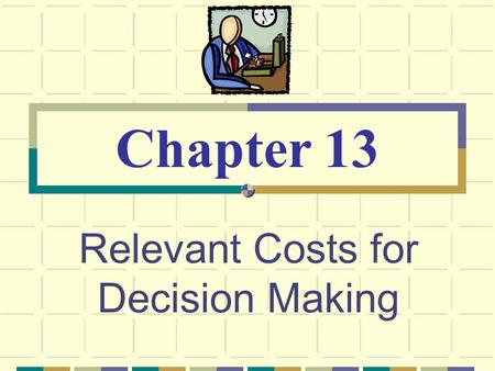 Relevant Costs for Decision Making Chapter 13. © The McGraw-Hill Companies, Inc., 2003 McGraw-Hill/Irwin Cost Concepts for Decision Making A relevant.