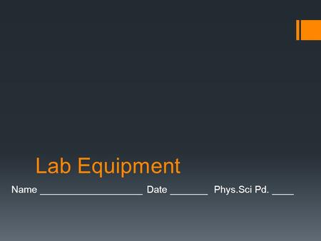 Lab Equipment Name ___________________ Date _______ Phys.Sci Pd. ____.