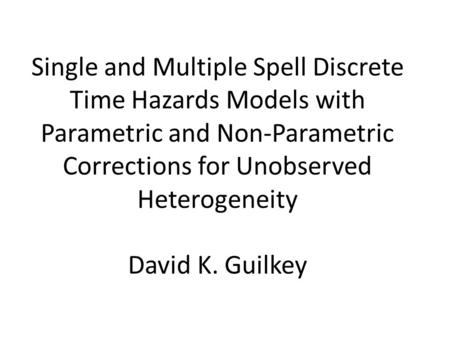 Single and Multiple Spell Discrete Time Hazards Models with Parametric and Non-Parametric Corrections for Unobserved Heterogeneity David K. Guilkey.