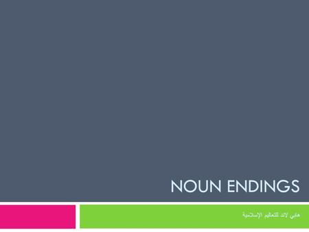 NOUN ENDINGS هابي لاند للتعاليم الإسلامية. There can be any of the three endings (the vowel sign/harakah) on the last letter of the noun There can be.