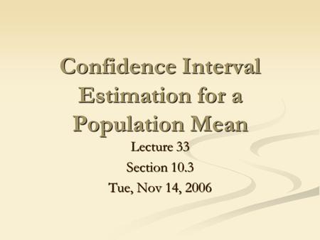 Confidence Interval Estimation for a Population Mean Lecture 33 Section 10.3 Tue, Nov 14, 2006.
