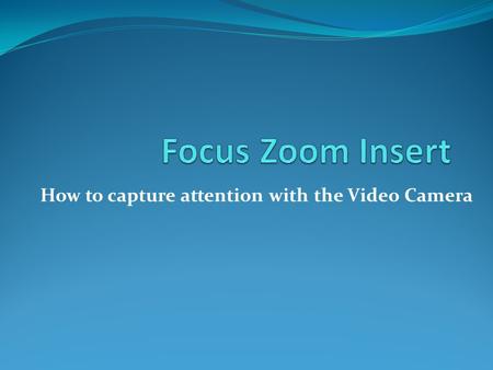 How to capture attention with the Video Camera. There are 3 main ways that a filmmaker can draw attention to an item in a scene Focus Zoom Insert Shot.