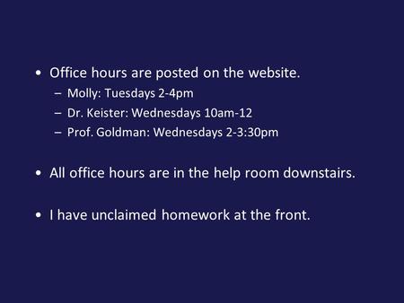 Office hours are posted on the website. –Molly: Tuesdays 2-4pm –Dr. Keister: Wednesdays 10am-12 –Prof. Goldman: Wednesdays 2-3:30pm All office hours are.