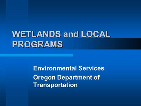WETLANDS and LOCAL PROGRAMS Environmental Services Oregon Department of Transportation.