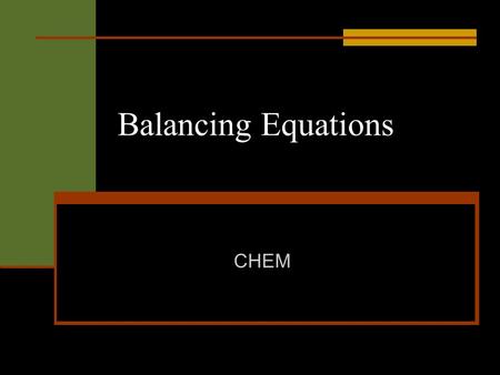 Balancing Equations CHEM. Chemical equations tell you the following The substances that react together. The substances that are formed. The amounts of.
