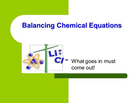 Balancing Chemical Equations What goes in must come out!