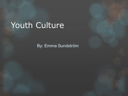 Youth Culture By: Emma Sundström. Youth culture In Sweden most of the youths go to school. I don’t think that everyone likes going to school and that’s.
