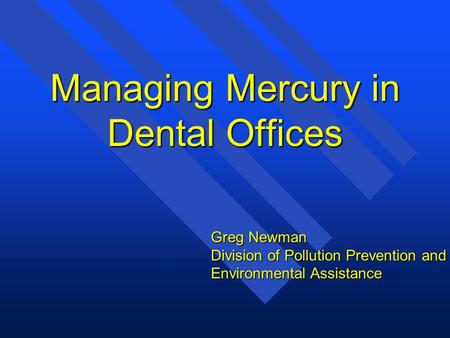 Managing Mercury in Dental Offices Greg Newman Division of Pollution Prevention and Environmental Assistance.