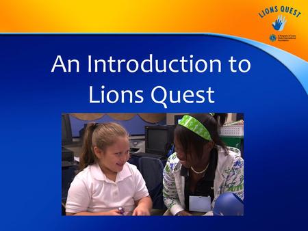 An Introduction to Lions Quest. Mission Statement To improve the lives of young people around the world through the teaching, sharing and expanding of.