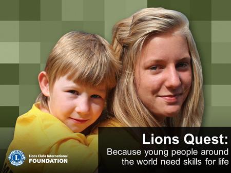 Lions Quest: Because young people around the world need skills for life Lions Quest: Because young people around the world need skills for life.