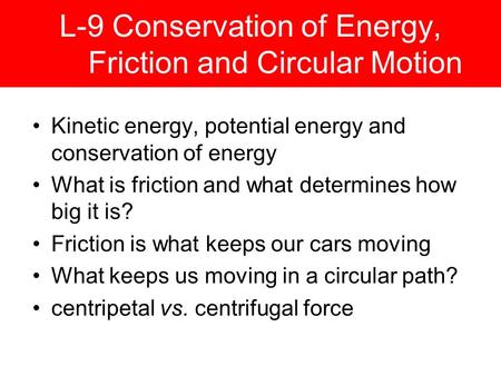 L-9 Conservation of Energy, Friction and Circular Motion Kinetic energy, potential energy and conservation of energy What is friction and what determines.