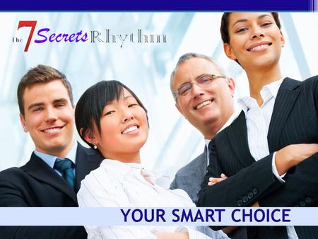 YOUR SMART CHOICE. Today’s Meeting The 7 Secrets Rhythm Training: Who we are Our marketing position and quality Where we are and where we’re going What.