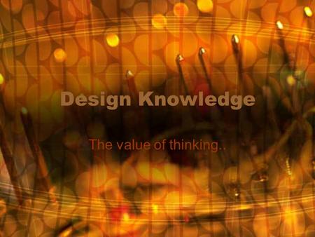 Design Knowledge The value of thinking... What is Design Thinking? Herbert Simon, in the Sciences of the Artificial has defined design as the transformation.