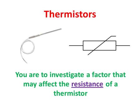 Thermistors You are to investigate a factor that may affect the resistance of a thermistor.