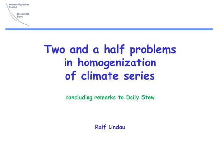 Two and a half problems in homogenization of climate series concluding remarks to Daily Stew Ralf Lindau.