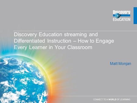 Matt Monjan Discovery Education streaming and Differentiated Instruction – How to Engage Every Learner in Your Classroom.