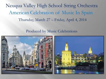 Neuqua Valley High School String Orchestra American Celebration of Music In Spain Produced by Music Celebrations Thursday, March 27 – Friday, April 4,