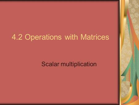 4.2 Operations with Matrices Scalar multiplication.