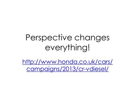 Perspective changes everything!  campaigns/2013/cr-vdiesel/