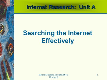 Internet Research, Second Edition- Illustrated 1 Internet Research: Unit A Searching the Internet Effectively.