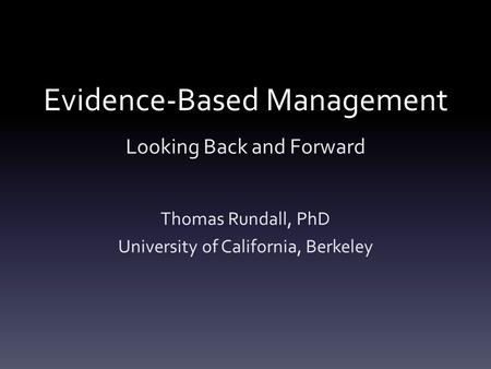 Evidence-Based Management Looking Back and Forward Thomas Rundall, PhD University of California, Berkeley.