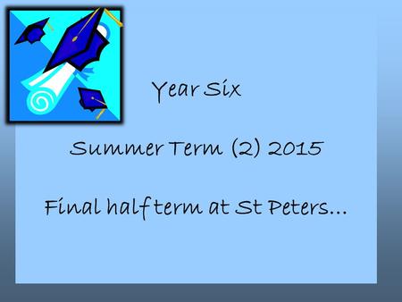 Year Six Summer Term (2) 2015 Final half term at St Peters…