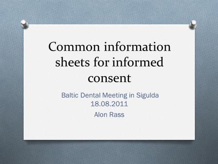 Common information sheets for informed consent Baltic Dental Meeting in Sigulda 18.08.2011 Alon Rass.