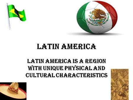 LATIN AMERICA LATIN AMERICA IS A REGION WITH UNIQUE PHYSICAL AND CULTURAL CHARACTERISTICS.