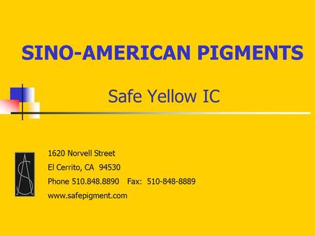 Safe Yellow IC SINO-AMERICAN PIGMENTS 1620 Norvell Street El Cerrito, CA 94530 Phone 510.848.8890 Fax: 510-848-8889 www.safepigment.com.