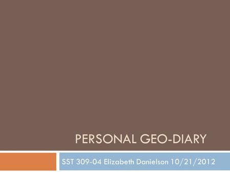PERSONAL GEO-DIARY SST 309-04 Elizabeth Danielson 10/21/2012.