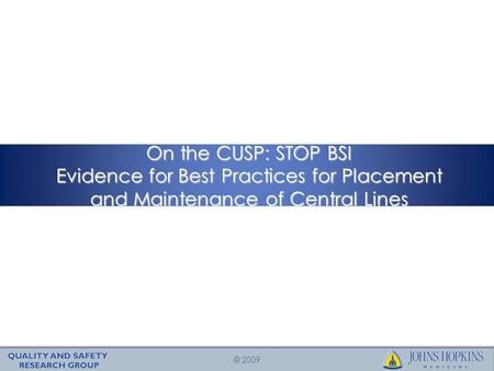 © 2009 On the CUSP: STOP BSI Evidence for Best Practices for Placement and Maintenance of Central Lines.