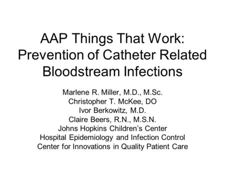 AAP Things That Work: Prevention of Catheter Related Bloodstream Infections Marlene R. Miller, M.D., M.Sc. Christopher T. McKee, DO Ivor Berkowitz, M.D.