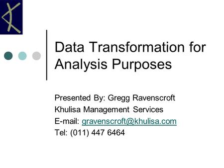 Data Transformation for Analysis Purposes Presented By: Gregg Ravenscroft Khulisa Management Services