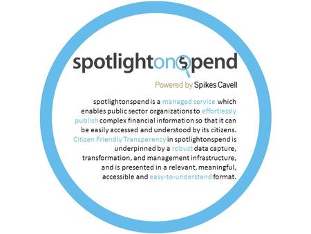 Spotlightonspend is a managed service which enables public sector organizations to effortlessly publish complex financial information so that it can be.