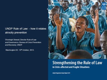 UNDP Rule of Law: - how it relates atrocity prevention Sheelagh Stewart, Director Rule of Law and Governance, Bureau of Crisis Prevention and Recovery,
