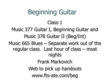 Beginning Guitar Class 1 Music 377 Guitar I, Beginning Guitar and Music 378 Guitar II (Beg/Int) Music 665 Blues – Separate work out of the regular class.