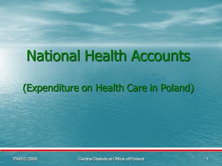 PARIS 2005Central Statistical Office of Poland1 National Health Accounts (Expenditure on Health Care in Poland)