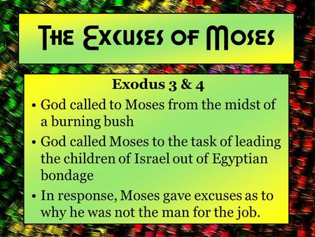The Excuses of Moses Exodus 3 & 4 God called to Moses from the midst of a burning bush God called Moses to the task of leading the children of Israel out.