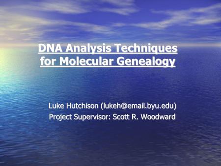 DNA Analysis Techniques for Molecular Genealogy Luke Hutchison Project Supervisor: Scott R. Woodward.