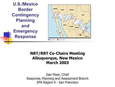 U.S./Mexico Border Contingency Planning and Emergency Response NRT/RRT Co-Chairs Meeting Albuquerque, New Mexico March 2003 Dan Meer, Chief Response, Planning.
