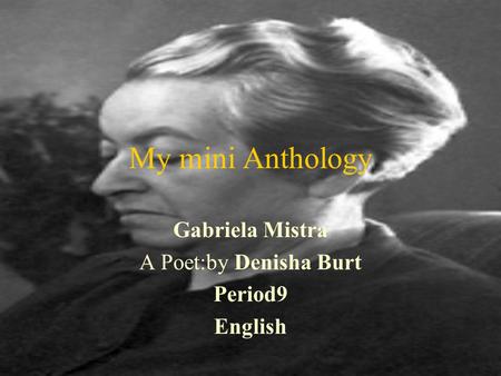 My mini Anthology Gabriela Mistra A Poet:by Denisha Burt Period9 English.
