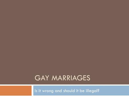 GAY MARRIAGES Is it wrong and should it be illegal?