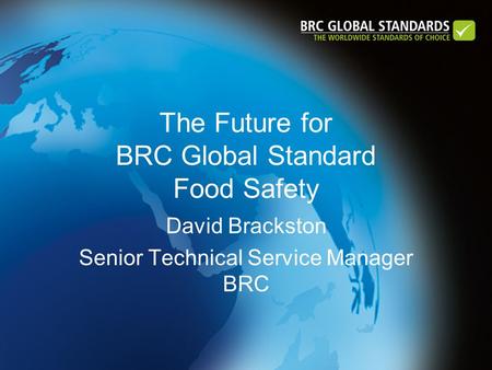 The Future for BRC Global Standard Food Safety David Brackston Senior Technical Service Manager BRC.