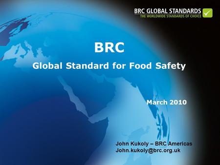 BRC Global Standard for Food Safety March 2010 John Kukoly – BRC Americas