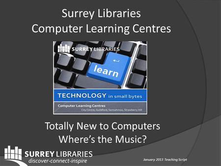 Totally New to Computers Where’s the Music? Surrey Libraries Computer Learning Centres January 2013 Teaching Script.