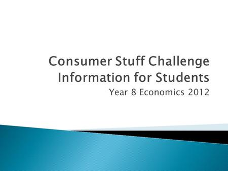 Consumer Stuff Challenge Information for Students Year 8 Economics 2012.